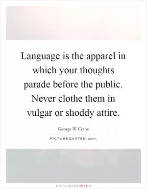 Language is the apparel in which your thoughts parade before the public. Never clothe them in vulgar or shoddy attire Picture Quote #1