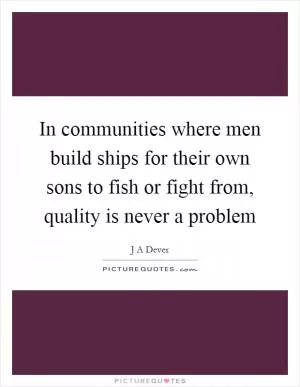 In communities where men build ships for their own sons to fish or fight from, quality is never a problem Picture Quote #1