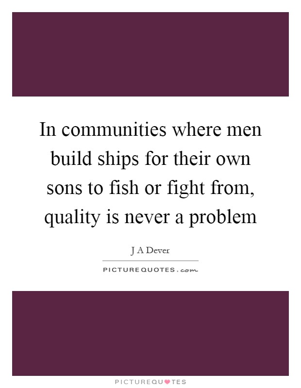 In communities where men build ships for their own sons to fish or fight from, quality is never a problem Picture Quote #1