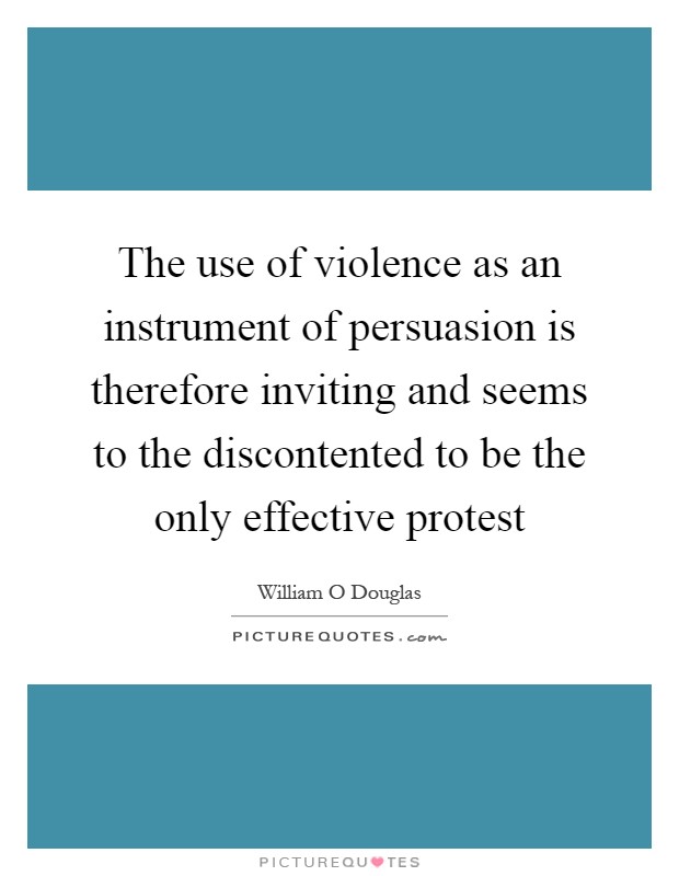 The use of violence as an instrument of persuasion is therefore inviting and seems to the discontented to be the only effective protest Picture Quote #1