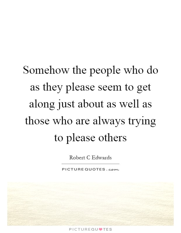 Somehow the people who do as they please seem to get along just about as well as those who are always trying to please others Picture Quote #1
