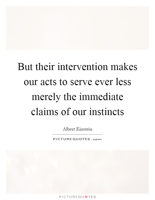 But their intervention makes our acts to serve ever less merely the immediate claims of our instincts Picture Quote #1