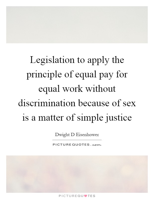 Legislation to apply the principle of equal pay for equal work without discrimination because of sex is a matter of simple justice Picture Quote #1