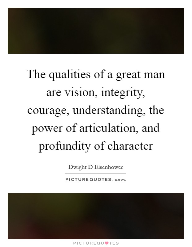 The qualities of a great man are vision, integrity, courage, understanding, the power of articulation, and profundity of character Picture Quote #1