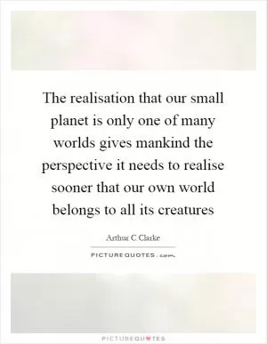 The realisation that our small planet is only one of many worlds gives mankind the perspective it needs to realise sooner that our own world belongs to all its creatures Picture Quote #1
