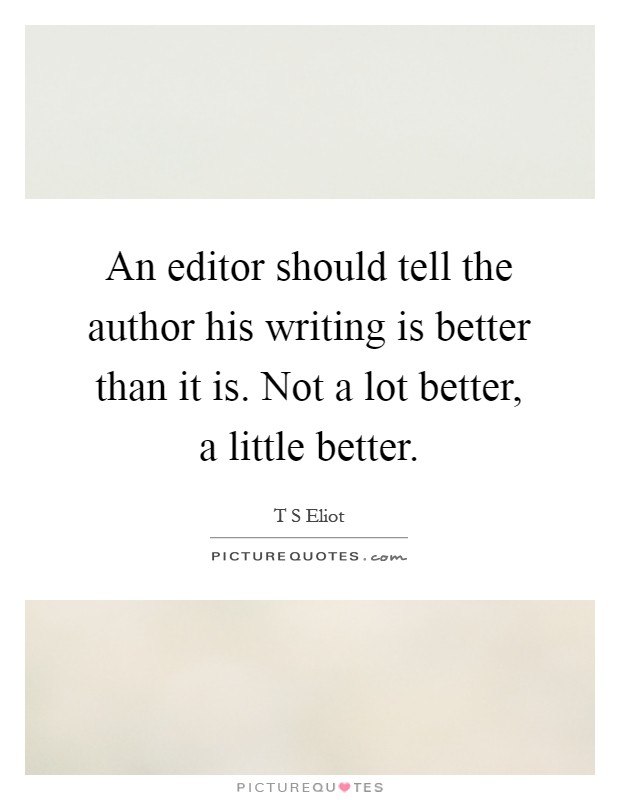 An editor should tell the author his writing is better than it is. Not a lot better, a little better Picture Quote #1