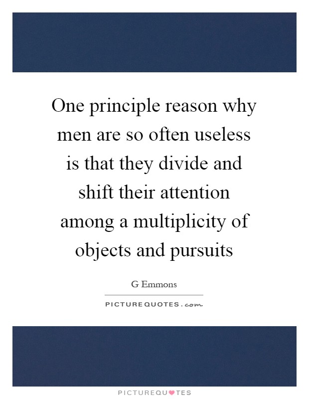 One principle reason why men are so often useless is that they divide and shift their attention among a multiplicity of objects and pursuits Picture Quote #1