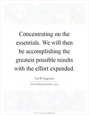 Concentrating on the essentials. We will then be accomplishing the greatest possible results with the effort expended Picture Quote #1