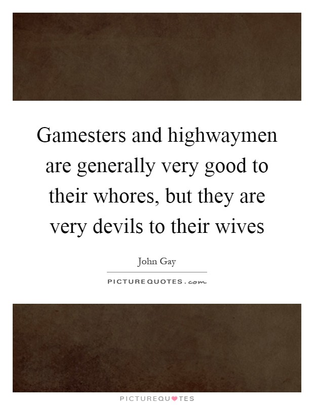 Gamesters and highwaymen are generally very good to their whores, but they are very devils to their wives Picture Quote #1