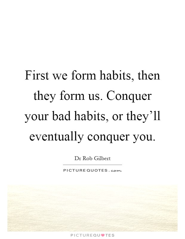 First we form habits, then they form us. Conquer your bad habits, or they'll eventually conquer you Picture Quote #1