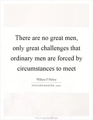 There are no great men, only great challenges that ordinary men are forced by circumstances to meet Picture Quote #1