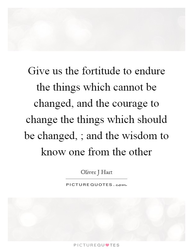 Give us the fortitude to endure the things which cannot be changed, and the courage to change the things which should be changed, ; and the wisdom to know one from the other Picture Quote #1