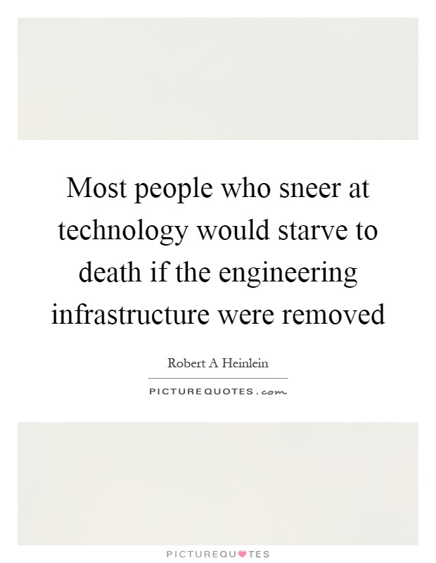 Most people who sneer at technology would starve to death if the engineering infrastructure were removed Picture Quote #1
