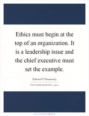 Ethics must begin at the top of an organization. It is a leadership issue and the chief executive must set the example Picture Quote #1