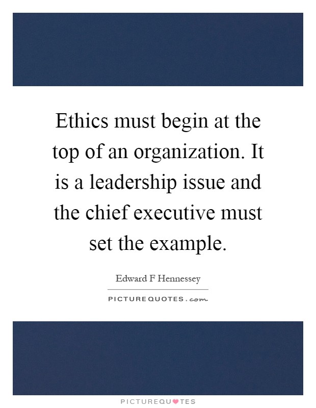 Ethics must begin at the top of an organization. It is a leadership issue and the chief executive must set the example Picture Quote #1