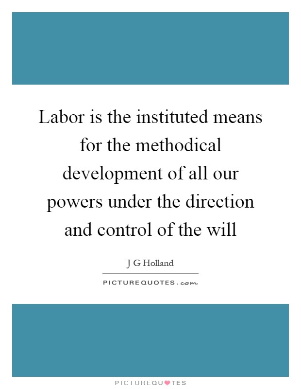 Labor is the instituted means for the methodical development of all our powers under the direction and control of the will Picture Quote #1