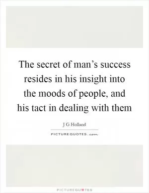 The secret of man’s success resides in his insight into the moods of people, and his tact in dealing with them Picture Quote #1