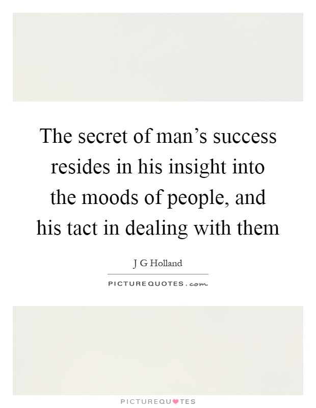 The secret of man's success resides in his insight into the moods of people, and his tact in dealing with them Picture Quote #1