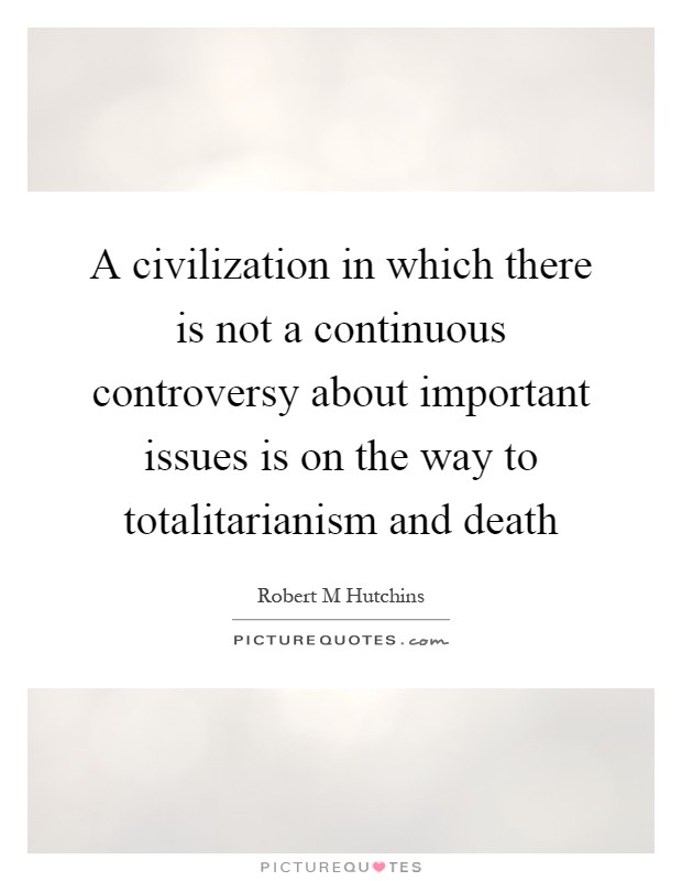 A civilization in which there is not a continuous controversy about important issues is on the way to totalitarianism and death Picture Quote #1