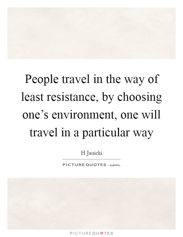 People travel in the way of least resistance, by choosing one's environment, one will travel in a particular way Picture Quote #1