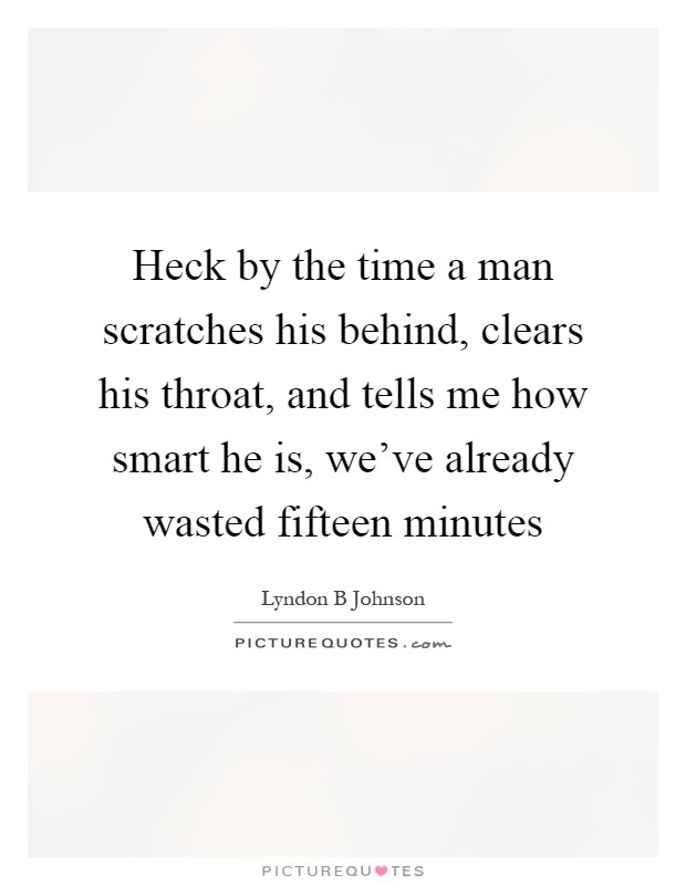Heck by the time a man scratches his behind, clears his throat, and tells me how smart he is, we've already wasted fifteen minutes Picture Quote #1