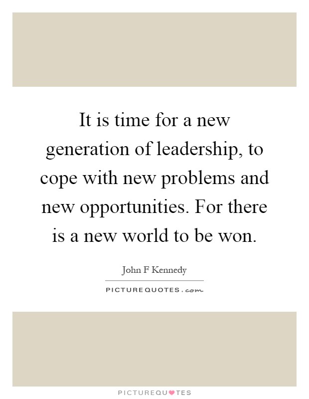 It is time for a new generation of leadership, to cope with new problems and new opportunities. For there is a new world to be won Picture Quote #1