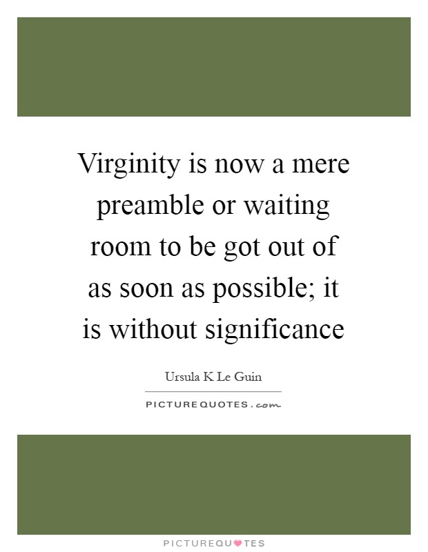 Virginity is now a mere preamble or waiting room to be got out of as soon as possible; it is without significance Picture Quote #1