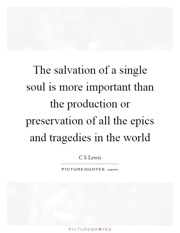 The salvation of a single soul is more important than the production or preservation of all the epics and tragedies in the world Picture Quote #1