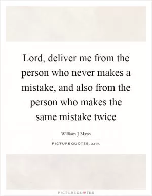 Lord, deliver me from the person who never makes a mistake, and also from the person who makes the same mistake twice Picture Quote #1