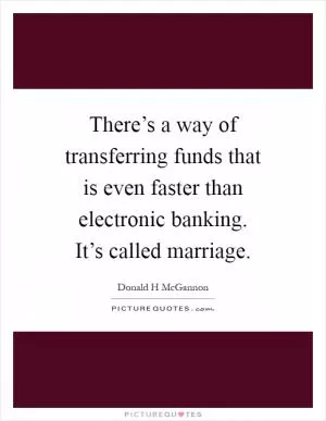 There’s a way of transferring funds that is even faster than electronic banking. It’s called marriage Picture Quote #1