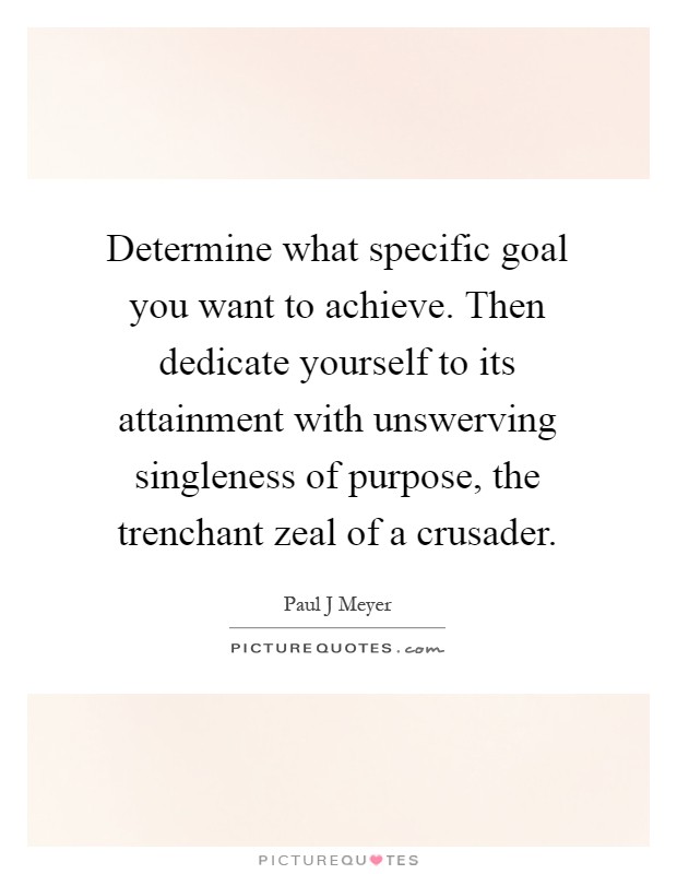 Determine what specific goal you want to achieve. Then dedicate yourself to its attainment with unswerving singleness of purpose, the trenchant zeal of a crusader Picture Quote #1