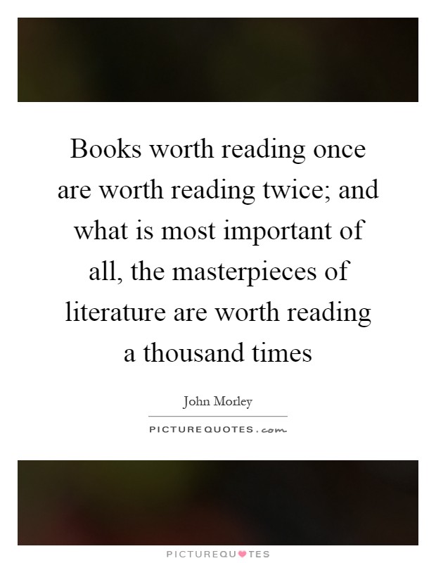 Books worth reading once are worth reading twice; and what is most important of all, the masterpieces of literature are worth reading a thousand times Picture Quote #1