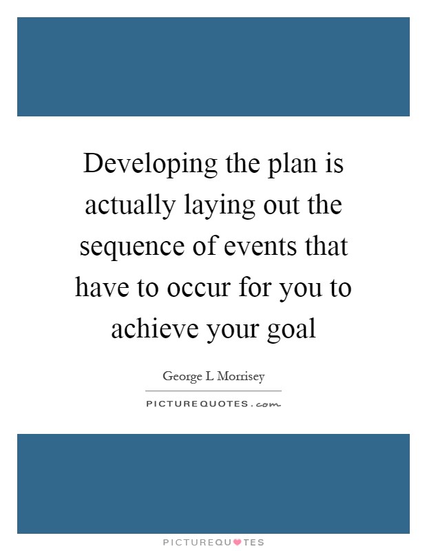 Developing the plan is actually laying out the sequence of events that have to occur for you to achieve your goal Picture Quote #1