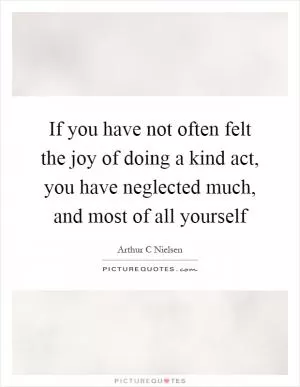 If you have not often felt the joy of doing a kind act, you have neglected much, and most of all yourself Picture Quote #1