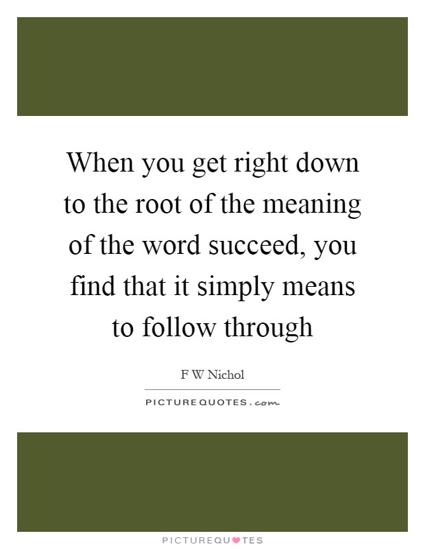 When you get right down to the root of the meaning of the word succeed, you find that it simply means to follow through Picture Quote #1