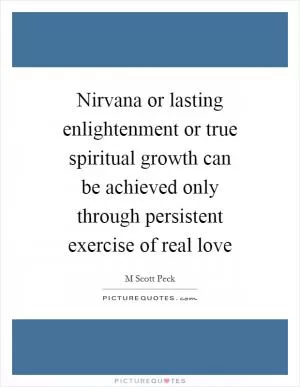 Nirvana or lasting enlightenment or true spiritual growth can be achieved only through persistent exercise of real love Picture Quote #1