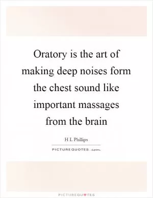 Oratory is the art of making deep noises form the chest sound like important massages from the brain Picture Quote #1