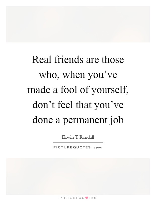 Real friends are those who, when you've made a fool of yourself, don't feel that you've done a permanent job Picture Quote #1