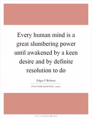 Every human mind is a great slumbering power until awakened by a keen desire and by definite resolution to do Picture Quote #1