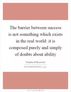 The barrier between success is not something which exists in the real world: it is composed purely and simply of doubts about ability Picture Quote #1
