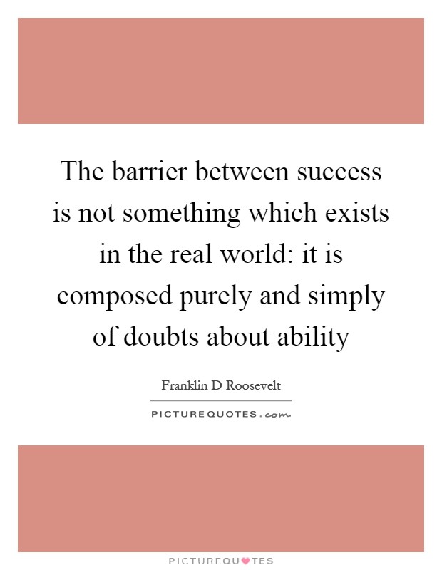 The barrier between success is not something which exists in the real world: it is composed purely and simply of doubts about ability Picture Quote #1
