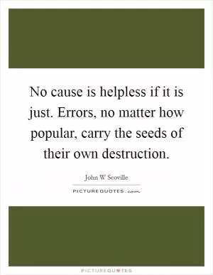No cause is helpless if it is just. Errors, no matter how popular, carry the seeds of their own destruction Picture Quote #1