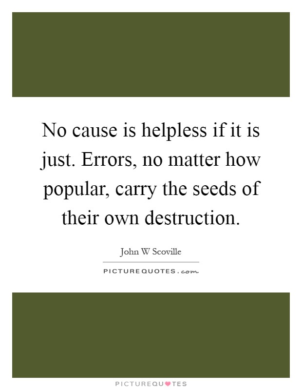 No cause is helpless if it is just. Errors, no matter how popular, carry the seeds of their own destruction Picture Quote #1