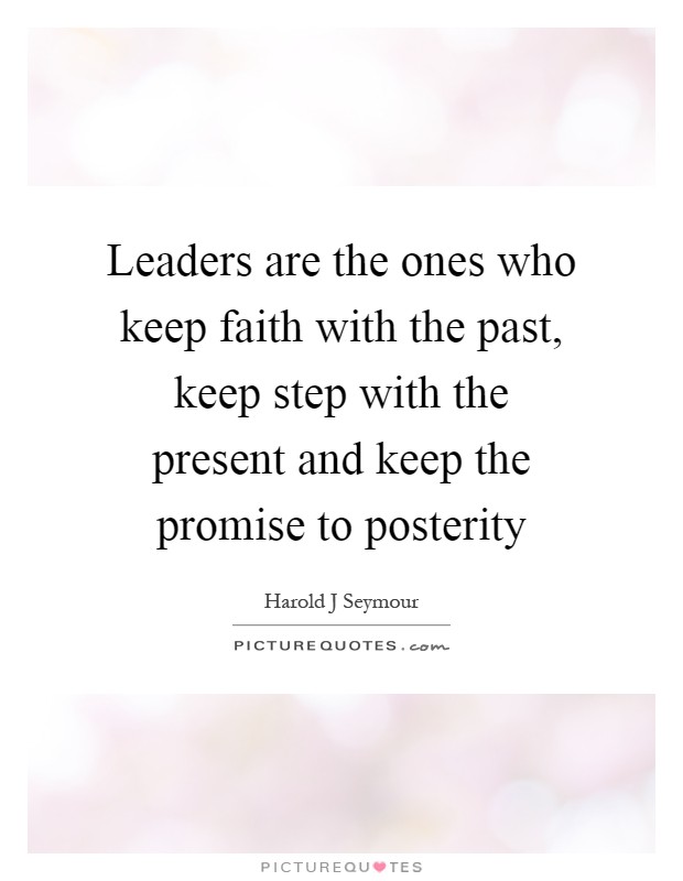 Leaders are the ones who keep faith with the past, keep step with the present and keep the promise to posterity Picture Quote #1