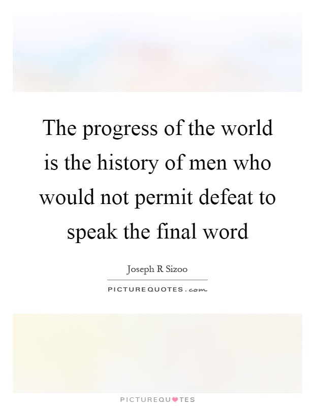 The progress of the world is the history of men who would not permit defeat to speak the final word Picture Quote #1
