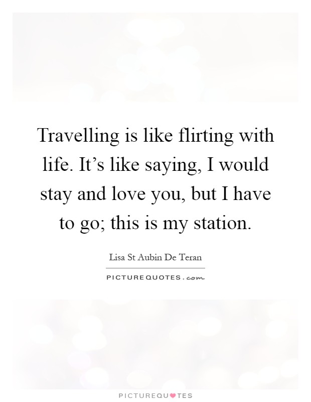 Travelling is like flirting with life. It's like saying, I would stay and love you, but I have to go; this is my station Picture Quote #1