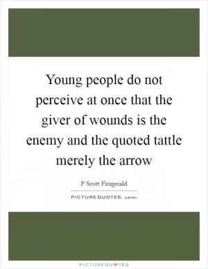Young people do not perceive at once that the giver of wounds is the enemy and the quoted tattle merely the arrow Picture Quote #1
