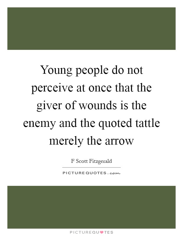 Young people do not perceive at once that the giver of wounds is the enemy and the quoted tattle merely the arrow Picture Quote #1