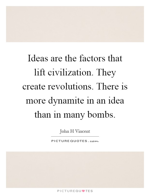 Ideas are the factors that lift civilization. They create revolutions. There is more dynamite in an idea than in many bombs Picture Quote #1