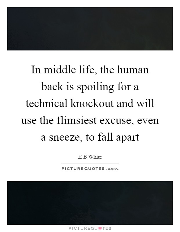 In middle life, the human back is spoiling for a technical knockout and will use the flimsiest excuse, even a sneeze, to fall apart Picture Quote #1